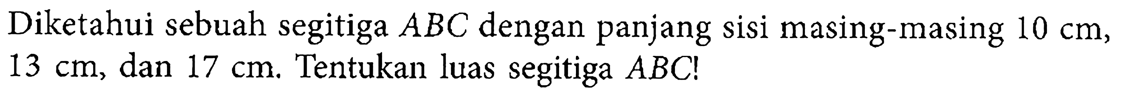 Diketahui sebuah segitiga ABC dengan panjang sisi masing-masing 10 cm, 13 cm, dan 17 cm. Tentukan luas segitiga ABC!