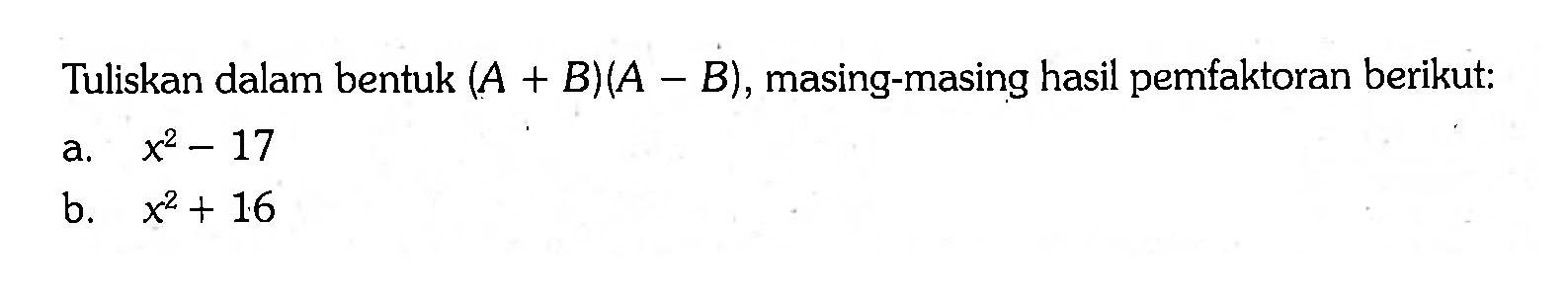 Tuliskan dalam bentuk (A + B)(A - B), masing-masing hasil pemfaktoran berikut: a. x^2 - 17 b. x^2 + 16