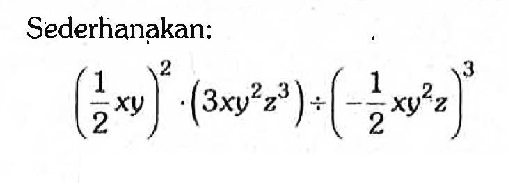 Sederhanakan: (1/2xy)^2.(3xy^2z^3):(-1/2xy^2z)^3