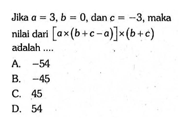 Jika a = 3,b = 0,dan c = -3, maka [a x (b + c - a)] x (b  +c) nilai dari adalah ....