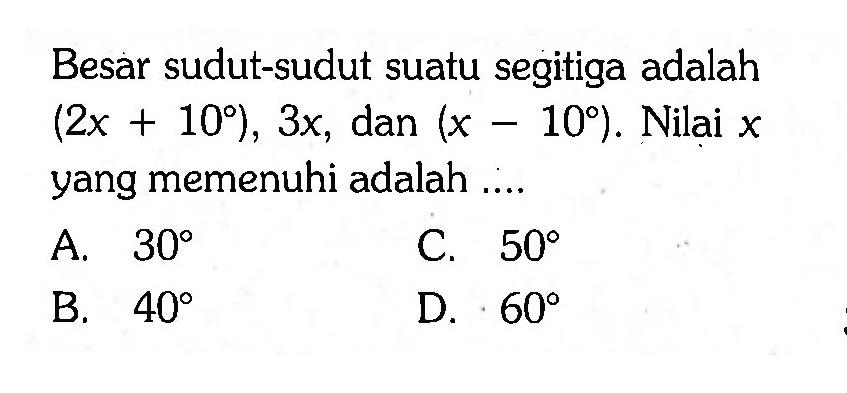 Besar sudut-sudut suatu segitiga adalah (2x+10), 3x, dan (x-10). Nilai  x  yang memenuhi adalah ....