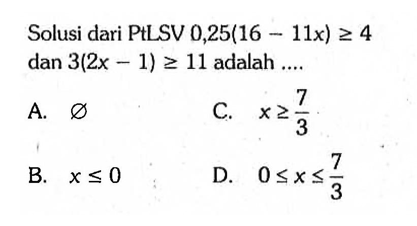 Solusi dari PtLSV 0,25(16 - 11x) >= 4 dan 3(2x - 1) 1>= 1 adalah ....