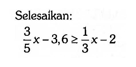 Selesaikan: 3/5 x-3,6>=1/3 x-2