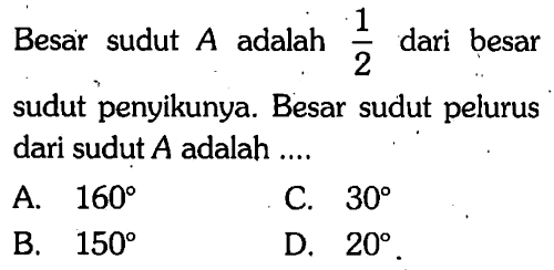 Besar sudut  A  adalah 1/2 dari besar sudut penyikunya. Besar sudut pelurus dari sudut  A  adalah ....