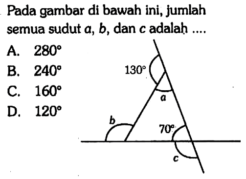 Pada gambar di bawah ini, jumlah semua sudut  a, b , dan  c  adalah .... 130 a b 70 cA.  280 B.  240 C.  160 D.  120 