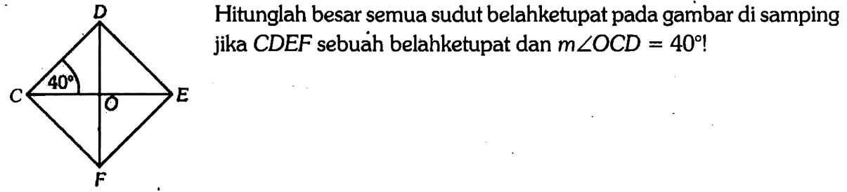 Hitunglah besar semua sudut belahketupat pada gambar di samping jika CDEF sebuah belahketupat dan m sudut OCD=40! C 40 D O E F