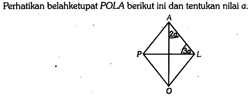 Perhatikan belahketupat POLA berikut ini dan tentukan nilai a : A 2a P 3a L O