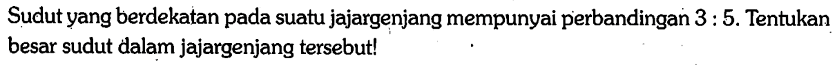 Sudut yang berdekatan pada suatu jajargenjang mempunyai perbandingan 3:5. Tentukan besar sudut dalam jajargenjang tersebut!