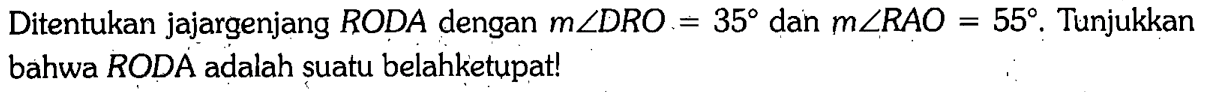 Ditentukan jajargenjang RODA dengan m sudut DRO = 35 dan  m sudut RAO = 55. Tunjukkan bahwa RODA adalah suatu belahketupat!