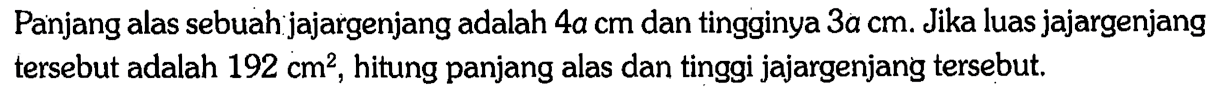 Panjang alas sebuah jajargenjang adalah 4a cm dan tingginya 3a cm. Jika luas jajargenjang tersebut adalah 192 cm^2, hitung panjang alas dan tinggi jajargenjang tersebut.