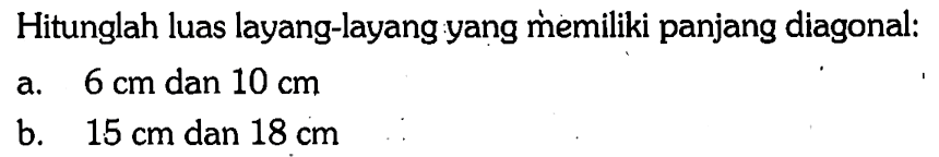 Hitunglah luas layang-layang yang memiliki panjang diagonal:a. 6 cm dan 10 cm b. 15 cm dan 18 cm 