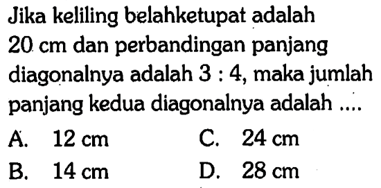 Jika keliling belahketupat adalah  20 cm  dan perbandingan panjang diagonalnya adalah  3:4 , maka jumlah panjang kedua diagonalnya adalah ....