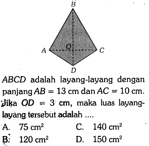 B A O C D ABCD  adalah layang-layang dengan panjang  AB=13 cm  dan  AC=10 cm . Jika  OD=3 cm , maka luas layanglayàng tersebut adalah ....