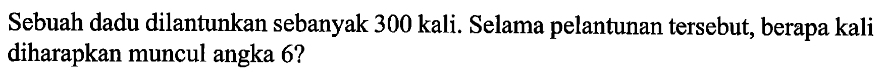 Sebuah dadu dilantunkan sebanyak 300 kali. Selama pelantunan tersebut, berapa kali diharapkan muncul angka 6 ?