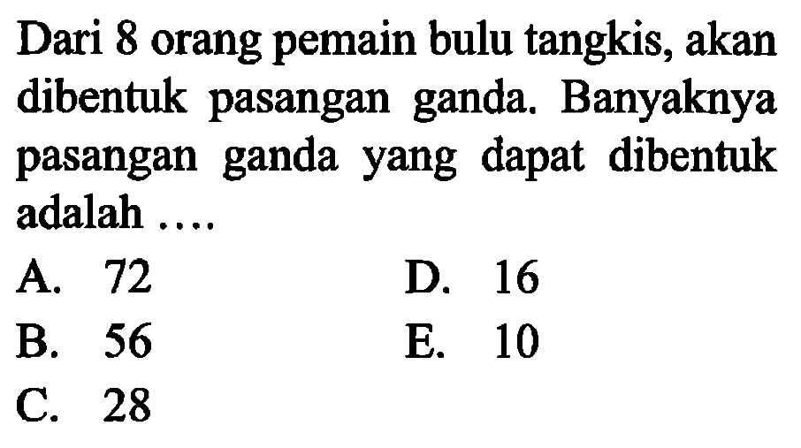 Dari 8 orang pemain bulu tangkis, akan dibentuk pasangan ganda. Banyaknya pasangan ganda yang dapat dibentuk adalah ....