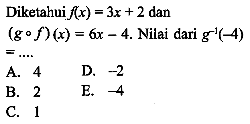 Diketahui  f(x)=3x+2  dan (g o f)(x)=6x-4 . Nilai dari  g^-1(-4)   =... 