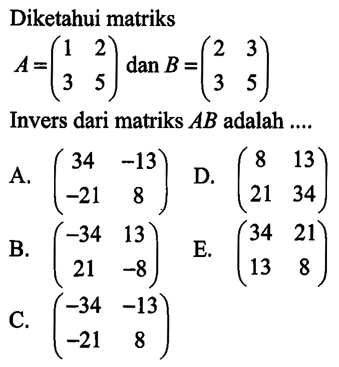 Diketahui matriks A=(1 2 3 5) dan B=(2 3 3 5) Invers dari matriks AB adalah....