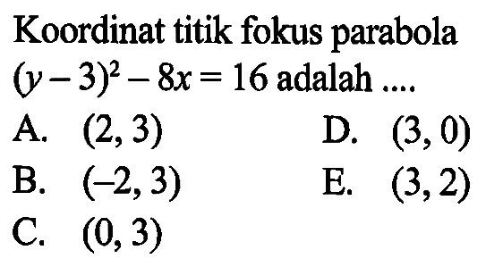 Koordinat titik fokus parabola (y-3)^2 - 8x = 16  adalah  ... .  