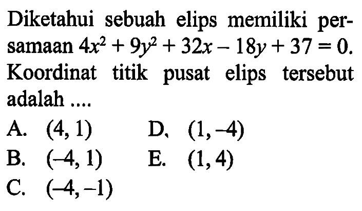 Diketahui sebuah elips memiliki persamaan 4x^2+9y^2+32x-18y+37=0. Koordinat titik pusat elips tersebut adalah ...