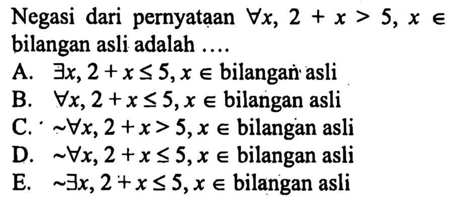 Negasi dari pernyataan setiap x, 2 + x > 5, x e bilangan asli adalah ....