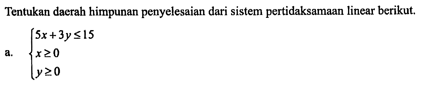 Tentukan daerah himpunan penyelesaian dari sistem pertidaksamaan linear berikut, a.5x+ 3y<=15 x>=0 y>=0