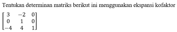 Tentukan determinan matriks berikut ini menggunakan ekspansi kofaktor [3 -2 0 0 1 0 -4 4 1]