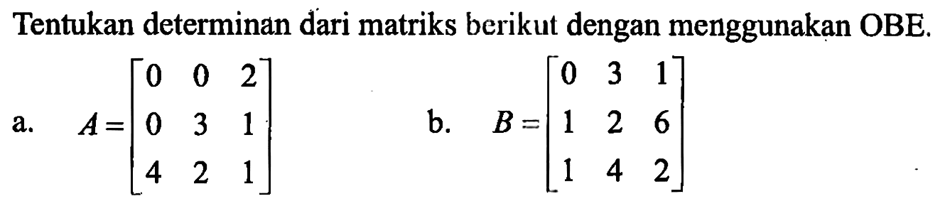 Tentukan determinan dari matriks berikut dengan menggunakan OBE. a. A=[0 0 2 0 3 1 4 2 1] b.B=[0 3 1 1 2 6 1 4 2]