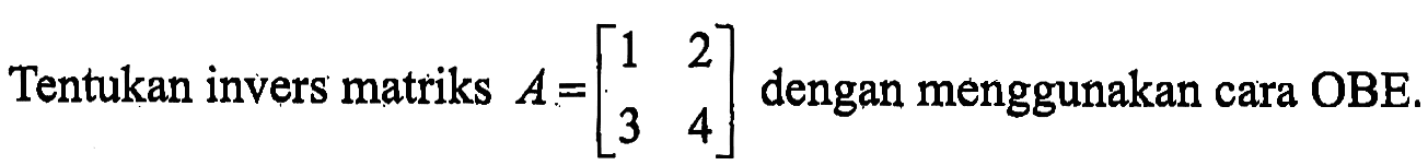 Tentukan invers matriks A=[1 2 3 4] dengan menggunakan cara OBE.