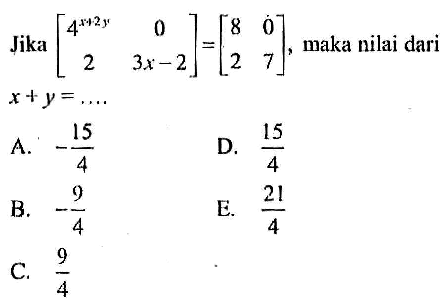 Jika [4^(x+2y) 0 2 3x-2]=[8 0 2 7], maka nilai dari x+y= ...