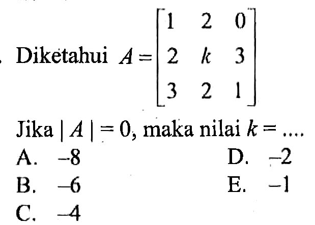 Diketahui A= [1 2 0 2 k 3 3 2 1] Jika |A| = 0, maka nilai k =