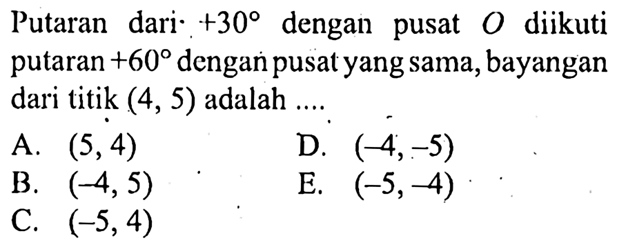 Putaran dari +30 dengan pusat O diikuti putaran +60 dengan pusat yang sama, bayangan dari titik (4, 5) adalah