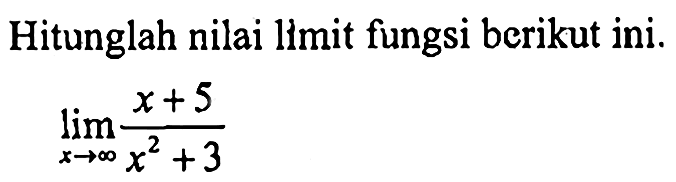 Hitunglah nilai limit fungsi berikut ini. limit x mendekati tak hingga (x+5)/(x^2+3) 