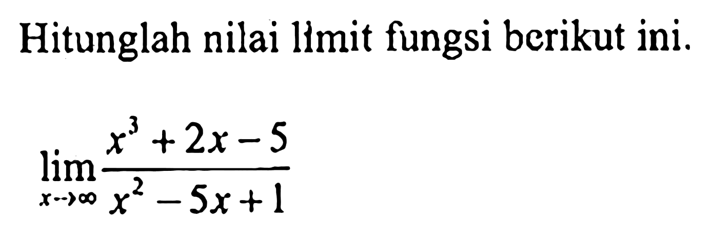 Hitunglah nilai limit fungsi berikut ini.limit x mendekati tak hingga (x^3+2x-5)/(x^2-5x+1)