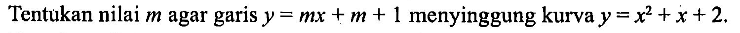 Tentukan nilai  m  agar garis  y=m x+m+1 menyinggung kurva  y=x^2+x+2 