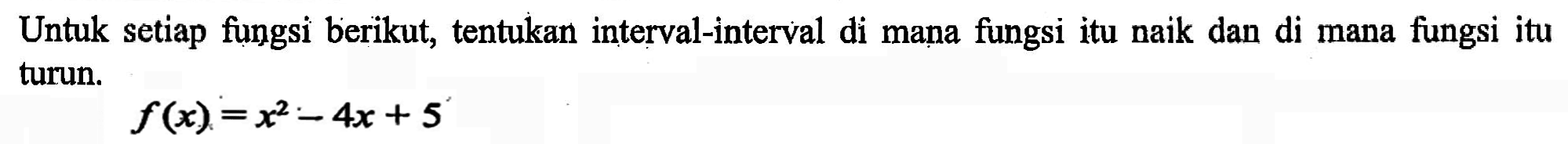 Untuk setiap fungsi berikut, tentukan interval-interval di mana fungsi itu naik dan di mana fungsi itu turun.f(x)=x^2-4x+5