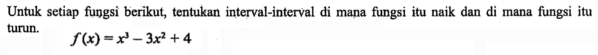 Untuk setiap fungsi berikut, tentukan interval-interval di mana fungsi itu naik dan di mana fungsi itu turun.f(x)=x^3-3 x^2+4