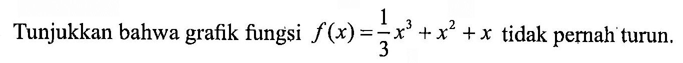 Tunjukkan bahwa grafik fungsi f(x) = 1/3 x^3 + x^2 + x tidak pernah turun.