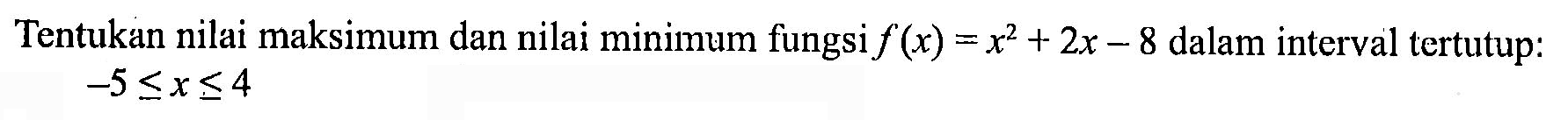 Tentukan nilai maksimum dan nilai minimum fungsi f(x)=x^2+2x-8 dalam interval tertutup:  -5 <=x<= 4  