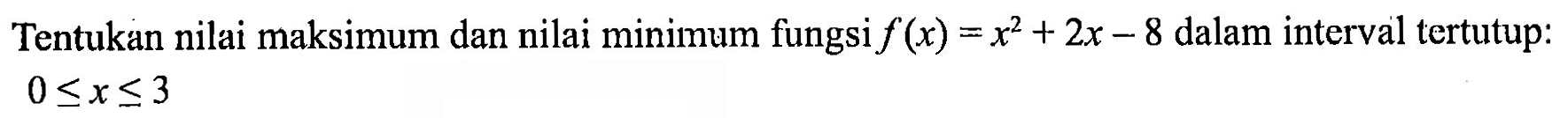 Tentukan nilai maksimum dan nilai minimum fungsi  f(x)=x^2+2 x-8  dalam interval tertutup:  0 <= x <= 3 