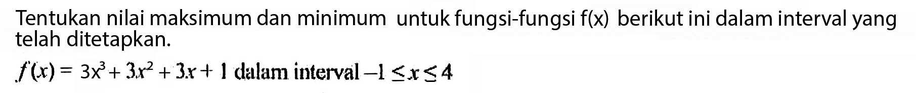 Tentukan nilai maksimum dan minimum untuk fungsi-fungsi  f(x)  berikut ini dalam interval yang telah ditetapkan. f(x)=3 x^3+3 x^2+3x+1 dalam interval  -1 <= x <= 4 