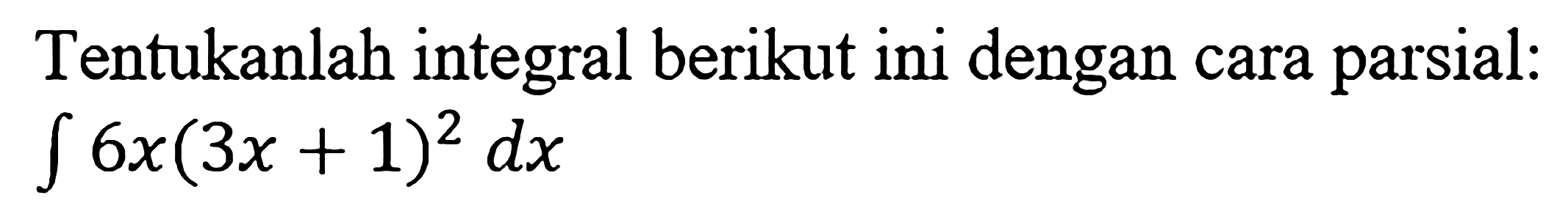 Tentukanlah integral berikut ini dengan cara parsial:integral 6x(3x+1)^2 dx