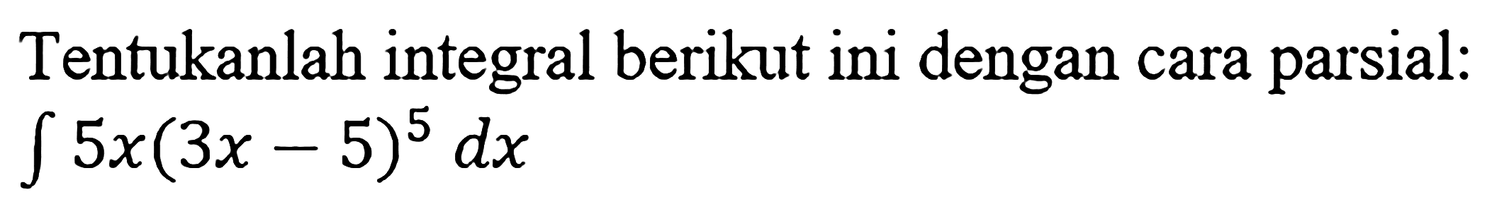 Tentukanlah integral berikut ini dengan cara parsial: integral 5x(3x-5)^5 dx