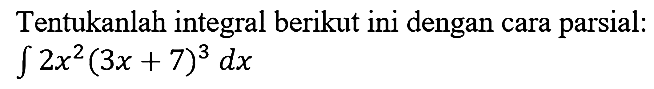 Tentukanlah integral berikut ini dengan cara parsial:  integral 2x^2(3x+7)^3 dx 