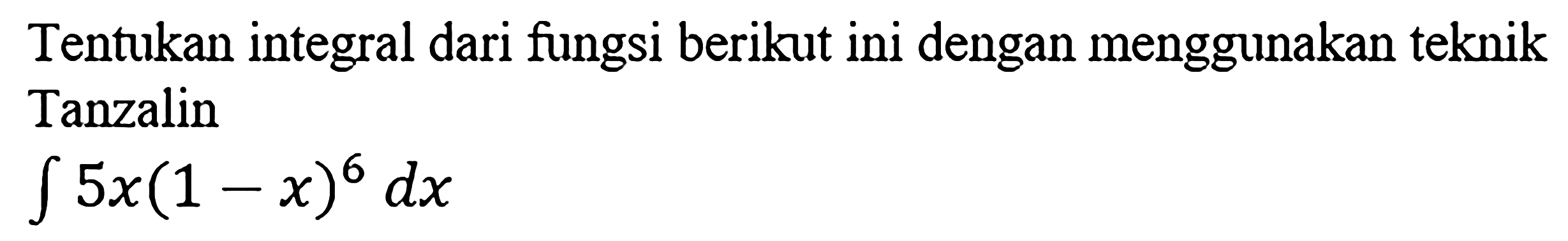 Tentukan integral dari fungsi berikut ini dengan menggunakan teknik Tanzalin integral 5x(1-x)^6 dx