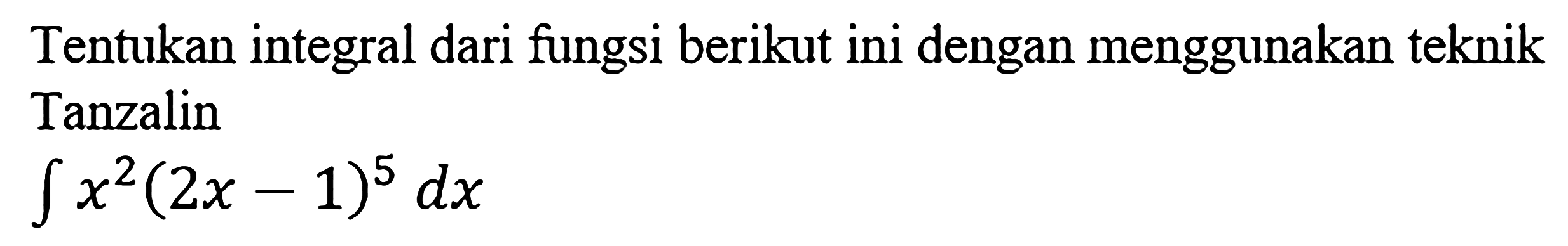 Tentukan integral dari fungsi berikut ini dengan menggunakan teknik Tanzalin integral x^2(2x-1)^5 dx