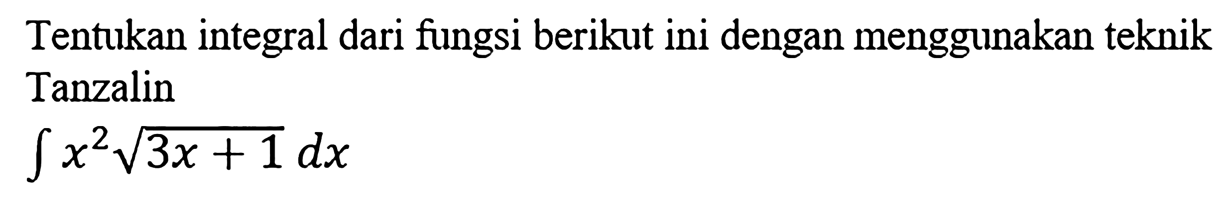 Tentukan integral dari fungsi berikut ini dengan menggunakan teknik Tanzalin integral x^2(3x+1)^1/2 dx