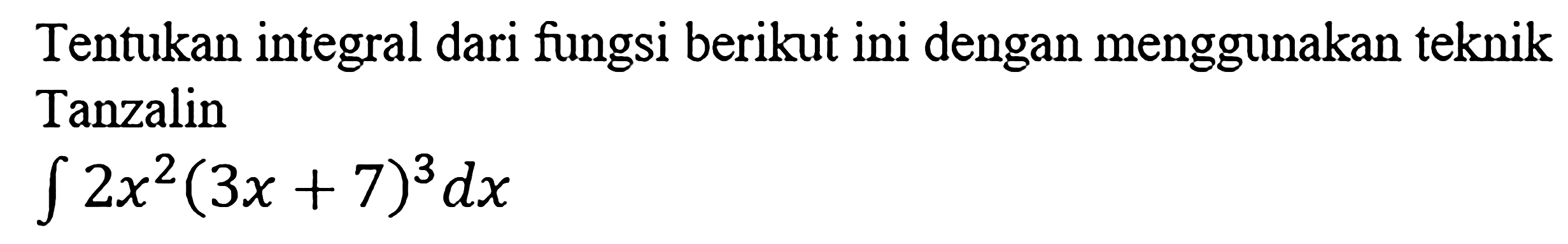 Tentukan integral dari fungsi berikut ini dengan menggunakan teknik Tanzalinintegral 2x^2(3x+7)^3 dx