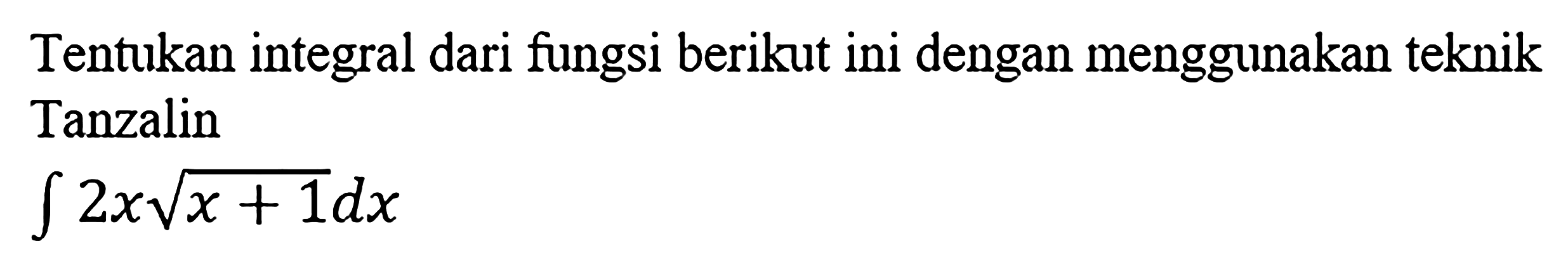 Tentukan integral dari fungsi berikut ini dengan menggunakan teknik Tanzalin integral 2x akar(x+1) dx 