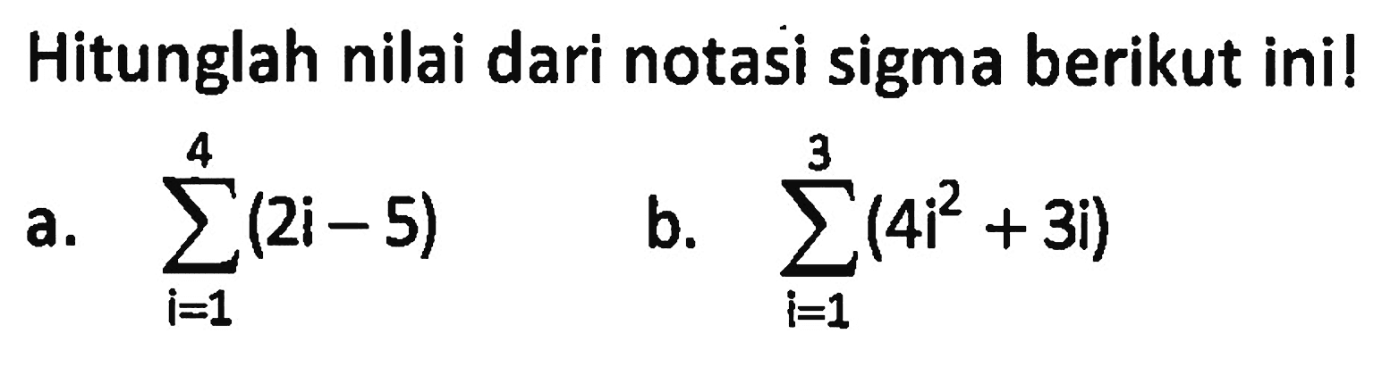 Hitunglah nilai dari notasi sigma berikut ini!a. sigma i=1 4 (2i-5)b. sigma i=1 3 (4i^2+3i)