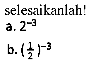 selesaikanlah! a. 2^-3 b. (1/2)^-3